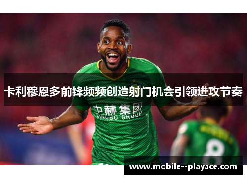 卡利穆恩多前锋频频创造射门机会引领进攻节奏
