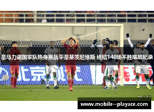 圣马力诺国家队热身赛战平圣基茨尼维斯 终结140场不胜尴尬纪录 圣马力诺国家队热身赛战平圣基茨尼维斯 终结140场不胜尴尬纪录