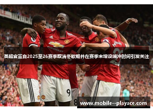 英超官宣自2025至26赛季取消冬歇期并在赛季末增设缓冲时间引发关注 英超官宣自2025至26赛季取消冬歇期并在赛季末增设缓冲时间引发关注