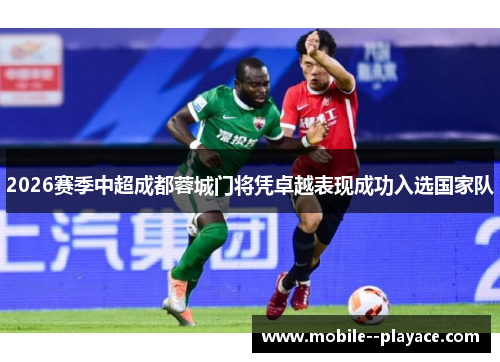 2026赛季中超成都蓉城门将凭卓越表现成功入选国家队