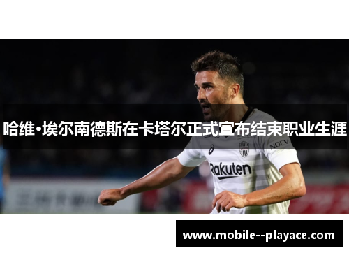 哈维·埃尔南德斯在卡塔尔正式宣布结束职业生涯