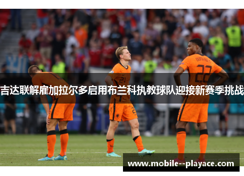 吉达联解雇加拉尔多启用布兰科执教球队迎接新赛季挑战