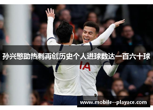 孙兴慜助热刺再创历史个人进球数达一百六十球