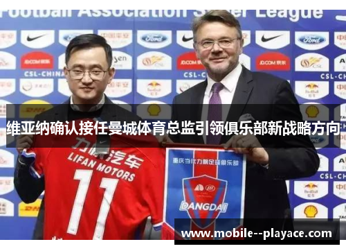 维亚纳确认接任曼城体育总监引领俱乐部新战略方向