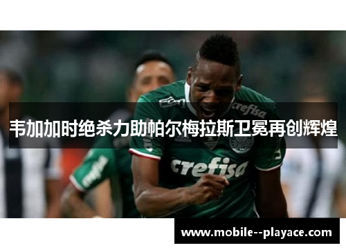 韦加加时绝杀力助帕尔梅拉斯卫冕再创辉煌