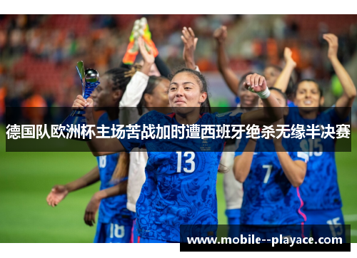 德国队欧洲杯主场苦战加时遭西班牙绝杀无缘半决赛