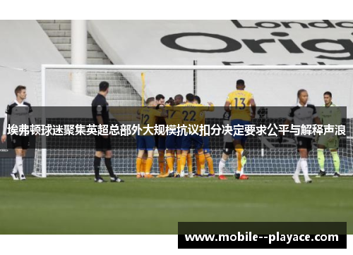 埃弗顿球迷聚集英超总部外大规模抗议扣分决定要求公平与解释声浪