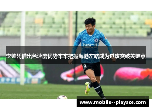 李帅凭借出色速度优势牢牢把握海港左路成为进攻突破关键点 李帅凭借出色速度优势牢牢把握海港左路成为进攻突破关键点